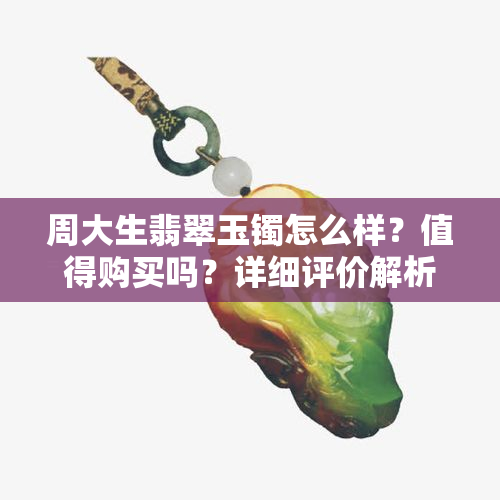 周大生翡翠玉镯怎么样？值得购买吗？详细评价解析