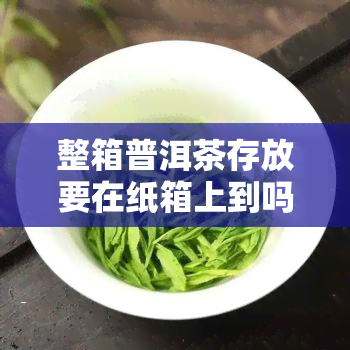 整箱普洱茶存放要在纸箱上到吗，纸箱存普洱茶，要不要在上面打？