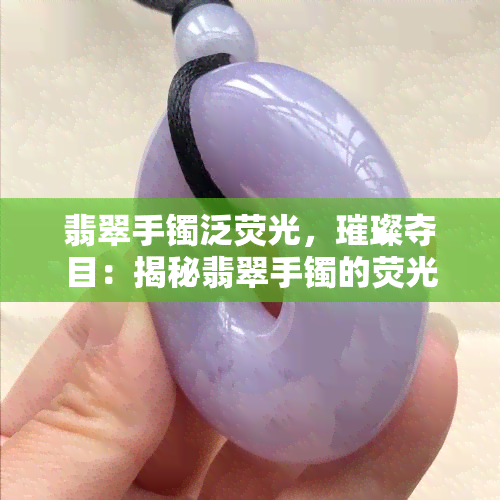 翡翠手镯泛荧光，璀璨夺目：揭秘翡翠手镯的荧光现象