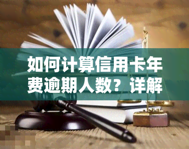 如何计算信用卡年费逾期人数？详解计算方法与步骤