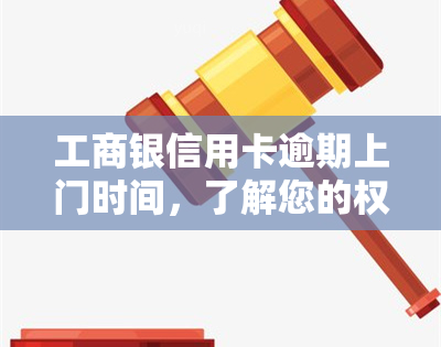 工商银信用卡逾期上门时间，了解您的权益：工商银信用卡逾期上门的时间安排