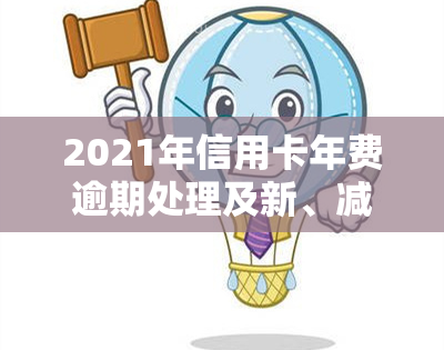 2021年信用卡年费逾期处理及新、减免政策全解析