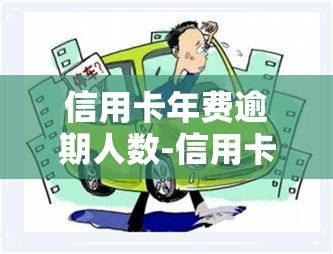 信用卡年费逾期人数-信用卡年费逾期人数怎么计算