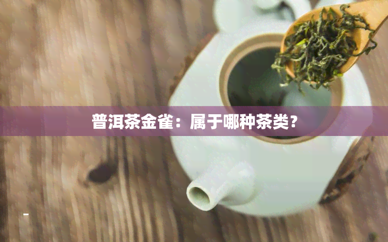 普洱茶金雀：属于哪种茶类？