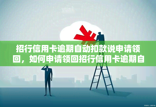 招行信用卡逾期自动扣款说申请领回，如何申请领回招行信用卡逾期自动扣款？