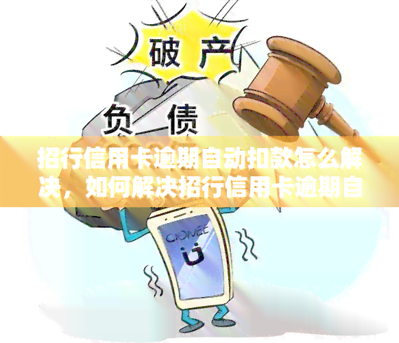 招行信用卡逾期自动扣款怎么解决，如何解决招行信用卡逾期自动扣款问题？