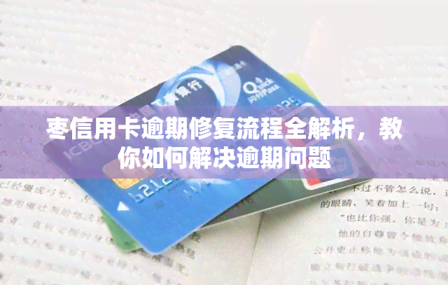 枣信用卡逾期修复流程全解析，教你如何解决逾期问题