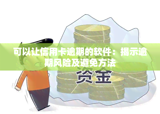 可以让信用卡逾期的软件：揭示逾期风险及避免方法