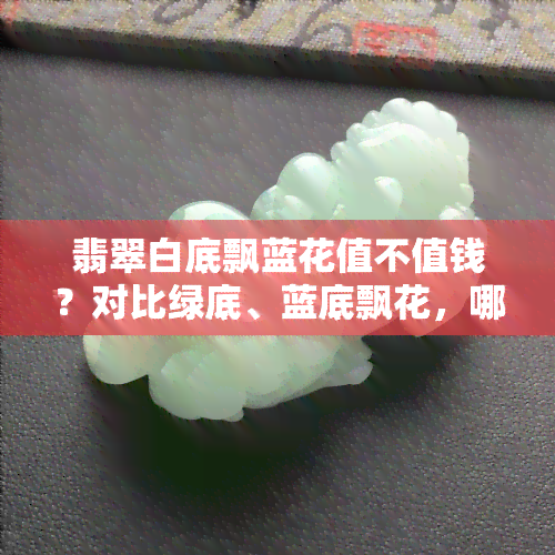 翡翠白底飘蓝花值不值钱？对比绿底、蓝底飘花，哪种更值得购买？