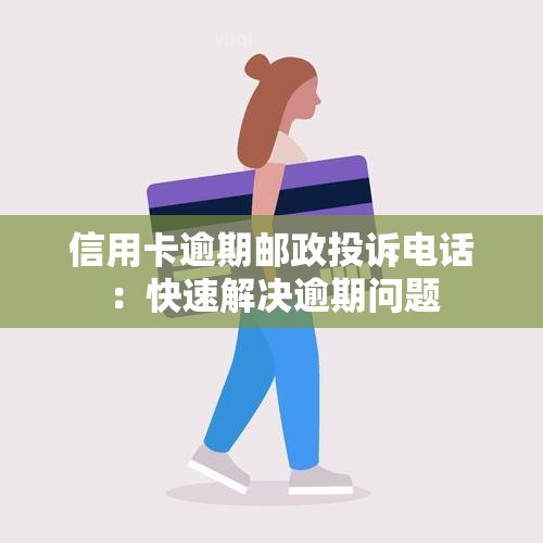 信用卡逾期邮政投诉电话：快速解决逾期问题