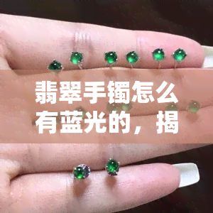 翡翠手镯怎么有蓝光的，揭秘翡翠手镯为何会出现蓝色光芒的原因