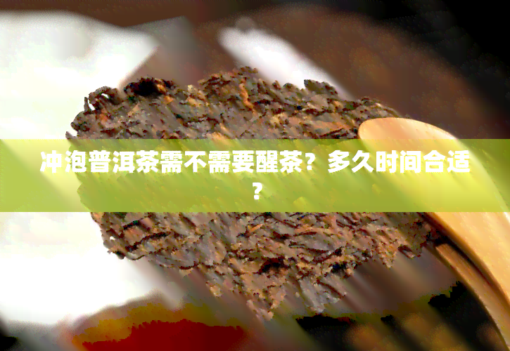 冲泡普洱茶需不需要醒茶？多久时间合适？