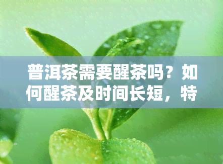 普洱茶需要醒茶吗？如何醒茶及时间长短，特别是针对普洱熟茶