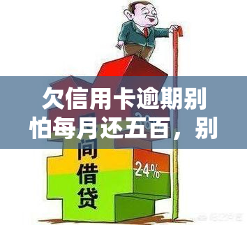 欠信用卡逾期别怕每月还五百，别怕信用卡逾期，每月还五百即可解决问题！