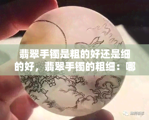 翡翠手镯是粗的好还是细的好，翡翠手镯的粗细：哪种更好？