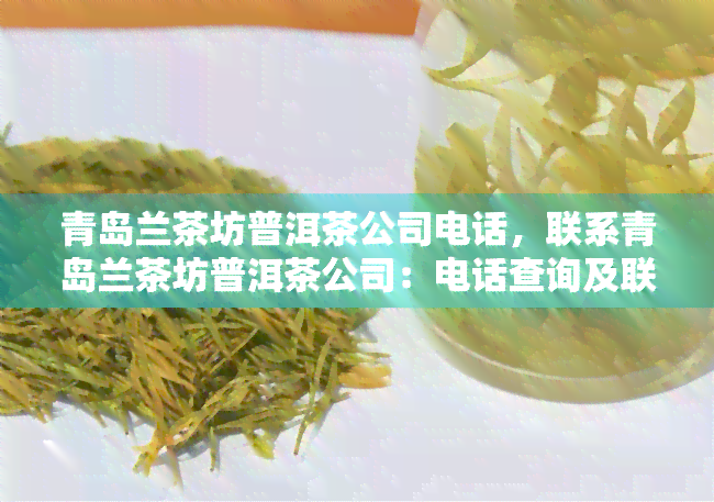 青岛兰茶坊普洱茶公司电话，联系青岛兰茶坊普洱茶公司：电话查询及联系方式