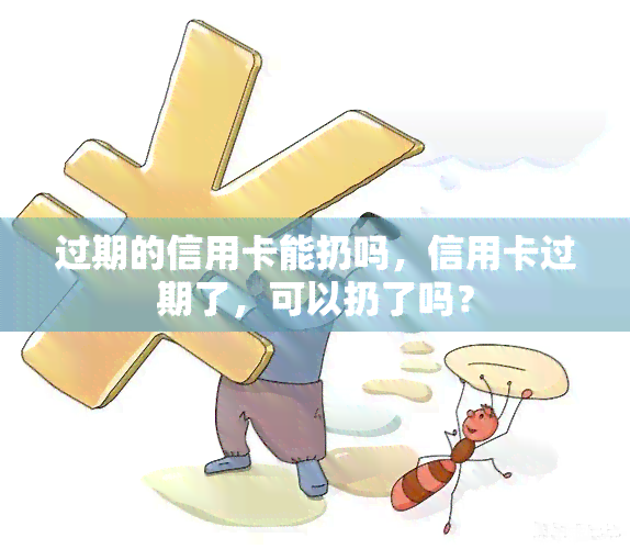 过期的信用卡能扔吗，信用卡过期了，可以扔了吗？