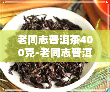 老同志普洱茶400克-老同志普洱茶200克