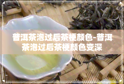 普洱茶泡过后茶梗颜色-普洱茶泡过后茶梗颜色变深