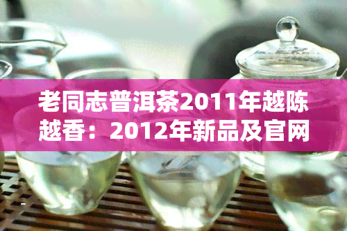 老同志普洱茶2011年越陈越香：2012年新品及官网2011报价一览