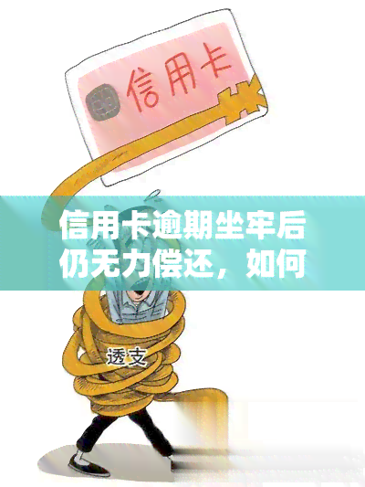 信用卡逾期坐牢后仍无力偿还，如何解决？