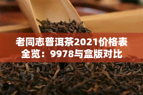 老同志普洱茶2021价格表全览：9978与盒版对比