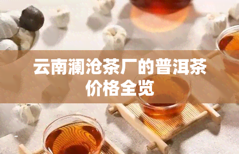 云南澜沧茶厂的普洱茶价格全览