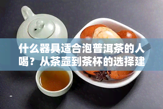 什么器具适合泡普洱茶的人喝？从茶壶到茶杯的选择建议