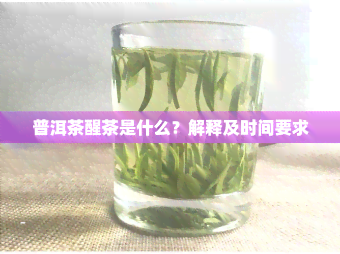 普洱茶醒茶是什么？解释及时间要求