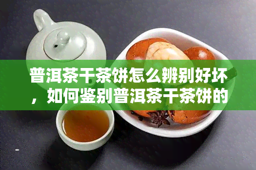 普洱茶干茶饼怎么辨别好坏，如何鉴别普洱茶干茶饼的品质优劣？