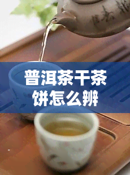 普洱茶干茶饼怎么辨别真伪，如何鉴别普洱茶干茶饼的真伪？