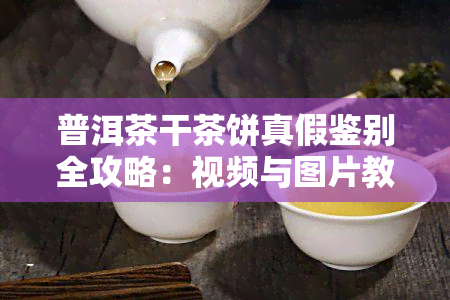 普洱茶干茶饼真假鉴别全攻略：视频与图片教程