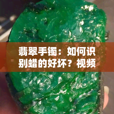 翡翠手镯：如何识别蜡的好坏？视频教程与图片解析