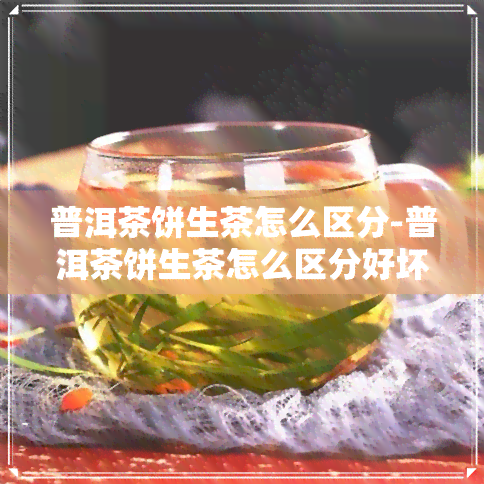 普洱茶饼生茶怎么区分-普洱茶饼生茶怎么区分好坏