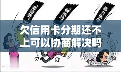 欠信用卡分期还不上可以协商解决吗，欠信用卡分期未还，能否通过协商解决？