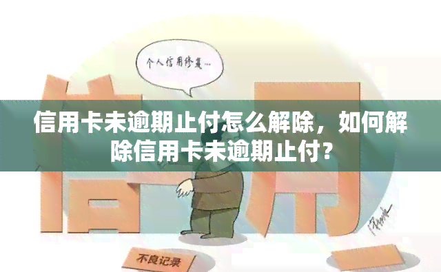 信用卡未逾期止付怎么解除，如何解除信用卡未逾期止付？