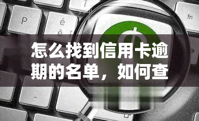 怎么找到信用卡逾期的名单，如何查找信用卡逾期黑名单？