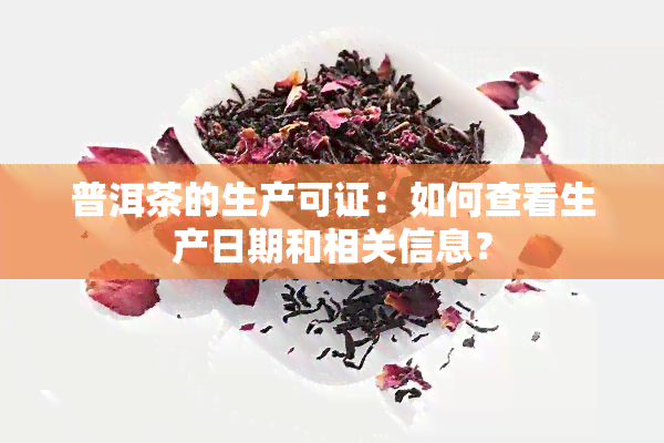 普洱茶的生产可证：如何查看生产日期和相关信息？