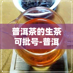 普洱茶的生茶可批号-普洱茶生产可证编号