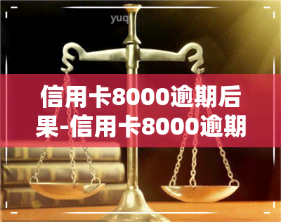 信用卡8000逾期后果-信用卡8000逾期后果是什么