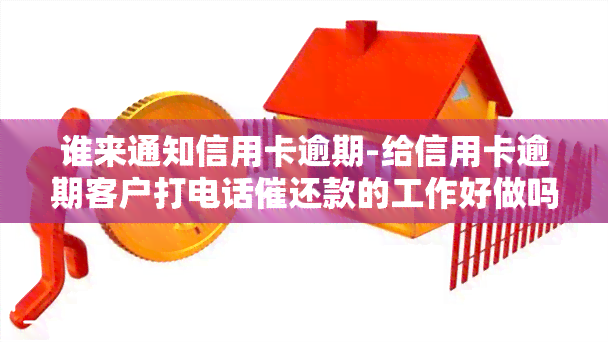 谁来通知信用卡逾期-给信用卡逾期客户打电话催还款的工作好做吗