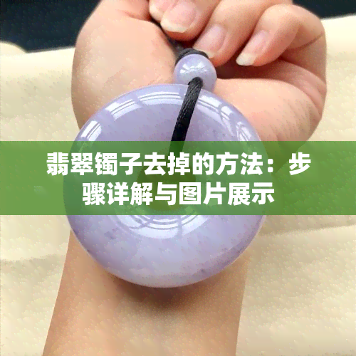 翡翠镯子去掉的方法：步骤详解与图片展示