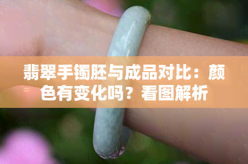 翡翠手镯胚与成品对比：颜色有变化吗？看图解析