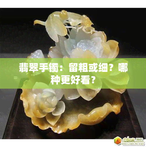 翡翠手镯：留粗或细？哪种更好看？