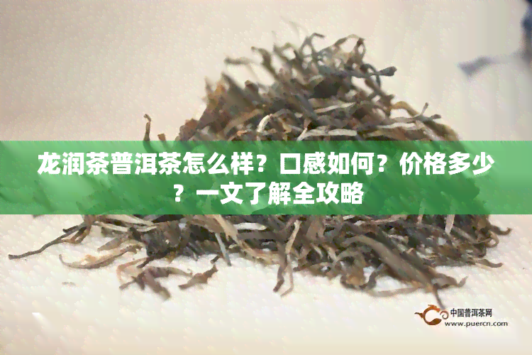 龙润茶普洱茶怎么样？口感如何？价格多少？一文了解全攻略