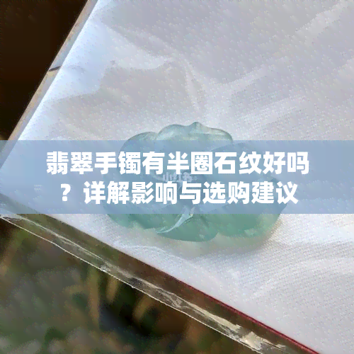 翡翠手镯有半圈石纹好吗？详解影响与选购建议