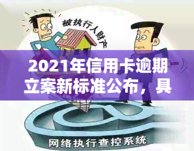 2021年信用卡逾期立案新标准公布，具体金额围是多少？