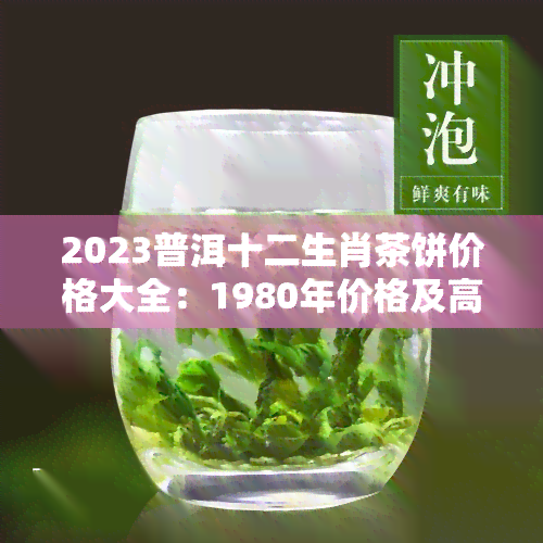 2023普洱十二生肖茶饼价格大全：1980年价格及高清图片一览