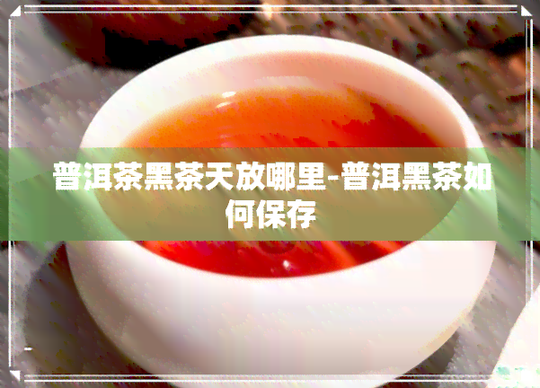 普洱茶黑茶天放哪里-普洱黑茶如何保存