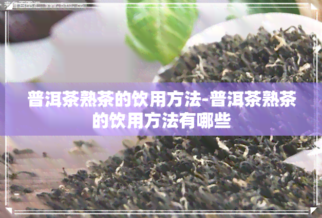 普洱茶熟茶的饮用方法-普洱茶熟茶的饮用方法有哪些